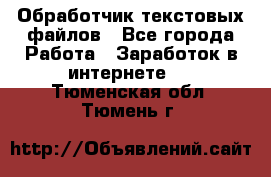 Обработчик текстовых файлов - Все города Работа » Заработок в интернете   . Тюменская обл.,Тюмень г.